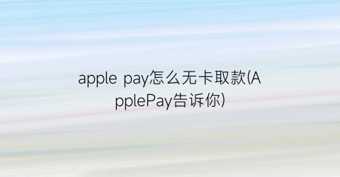 applepay怎么无卡取款(ApplePay告诉你)